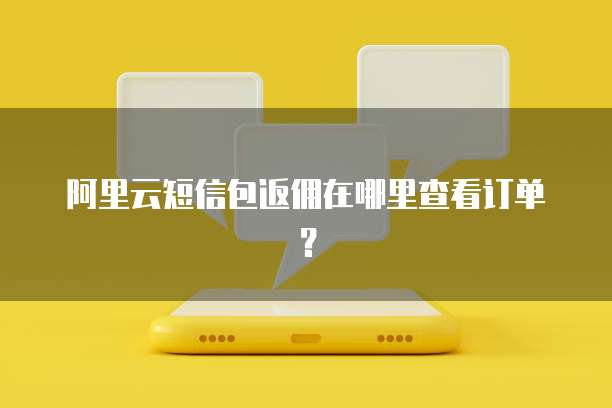 阿里云短信包返佣在哪里查看订单?