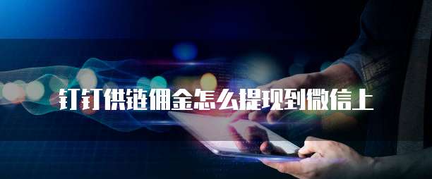 钉钉供链佣金怎么提现到微信上