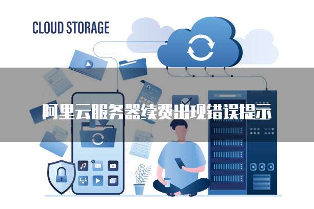 阿里云服务器续费出现错误提示