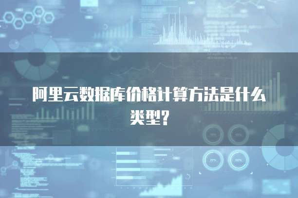 阿里云数据库价格计算方法是什么类型?