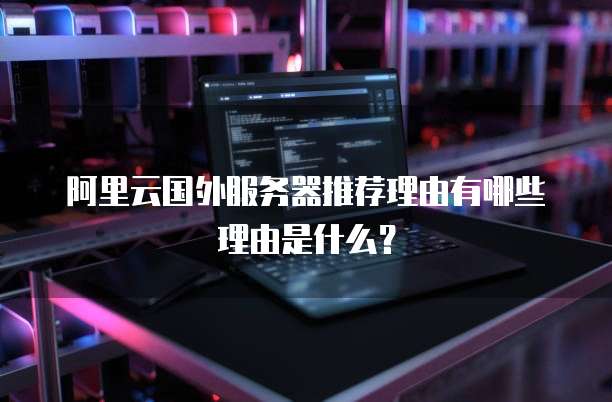 阿里云国外服务器推荐理由有哪些理由是什么?