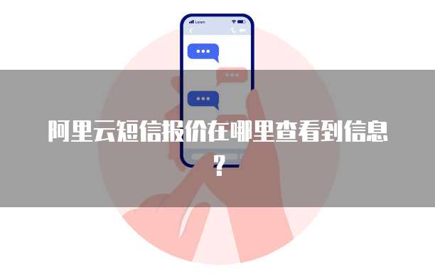 阿里云短信报价在哪里查看到信息?