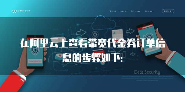 在阿里云上查看带宽代金券订单信息的步骤如下: