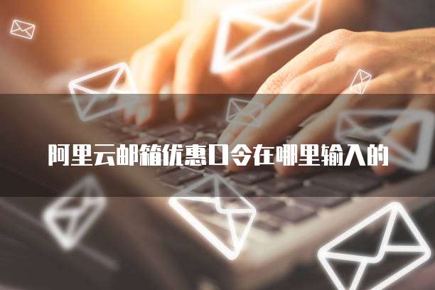 阿里云邮箱优惠口令在哪里输入的