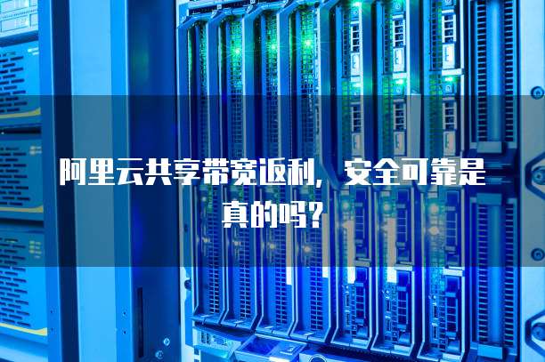 阿里云共享带宽返利,安全可靠是真的吗?