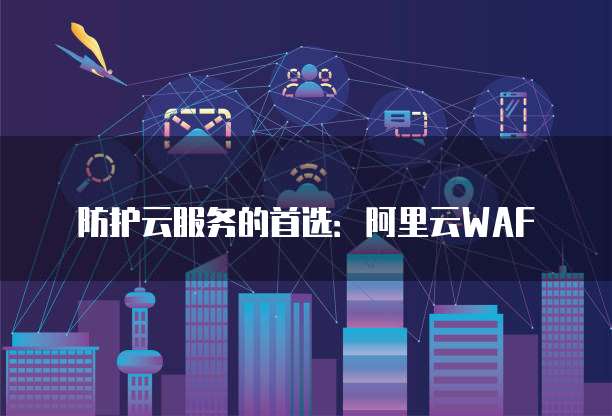 防护云服务的首选:阿里云WAF