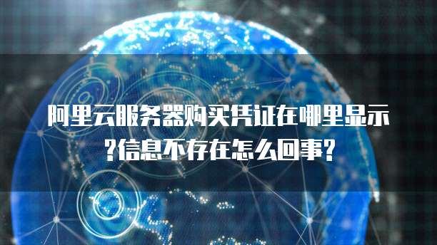 阿里云服务器购买凭证在哪里显示?信息不存在怎么回事?
