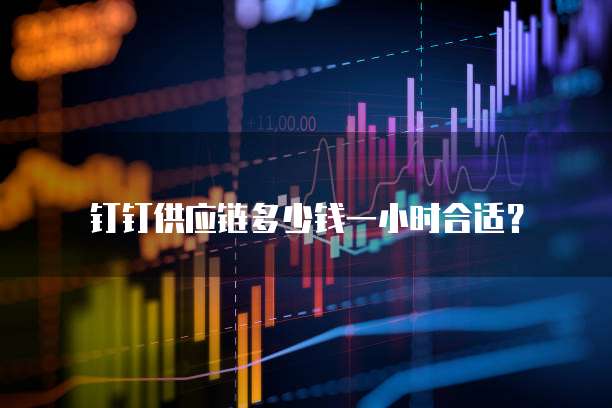 钉钉供应链多少钱一小时合适?