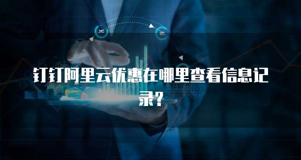 钉钉阿里云优惠在哪里查看信息记录?