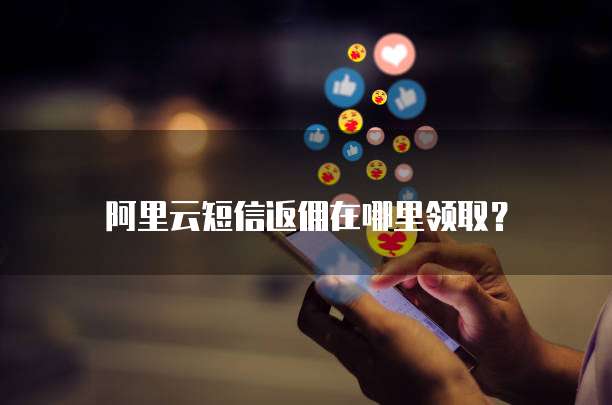 阿里云短信返佣在哪里领取?