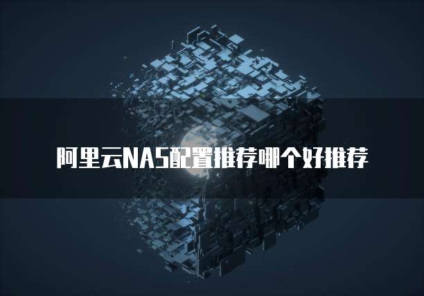 阿里云NAS配置推荐哪个好推荐