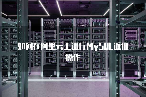 如何在阿里云上进行MySQL返佣操作