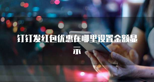 钉钉发红包优惠在哪里设置金额显示
