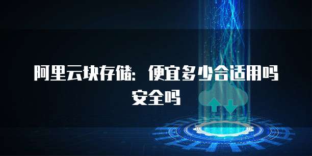 阿里云块存储：便宜多少合适用吗安全吗