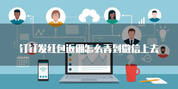 钉钉发红包返佣怎么弄到微信上去