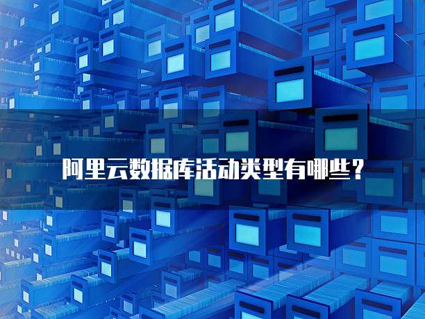 阿里云数据库活动类型有哪些?