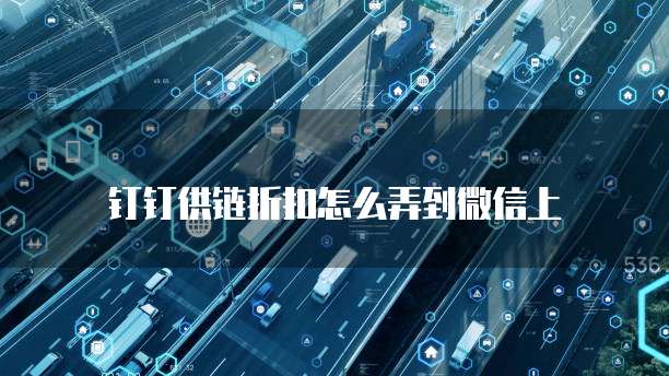 钉钉供链折扣怎么弄到微信上