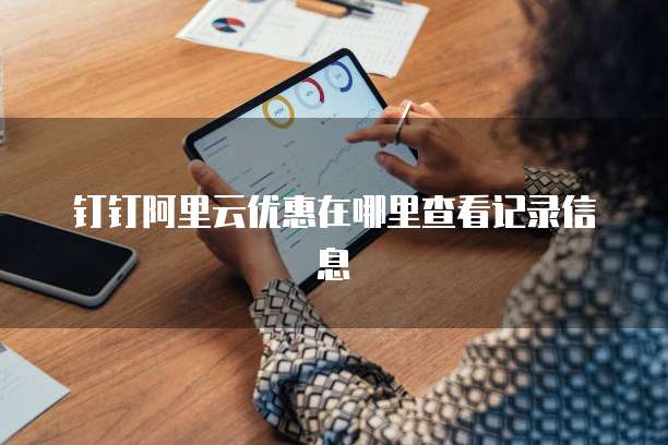钉钉阿里云优惠在哪里查看记录信息