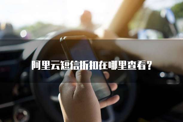 阿里云短信折扣在哪里查看?