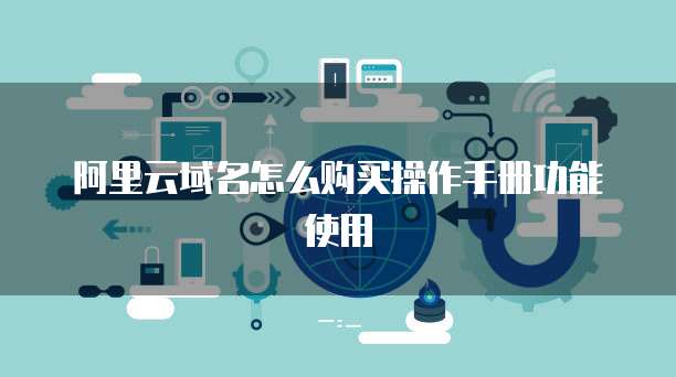 阿里云域名怎么购买操作手册功能使用