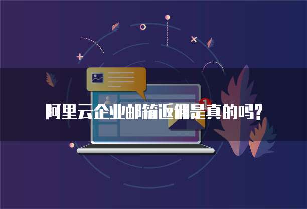 阿里云企业邮箱返佣是真的吗?