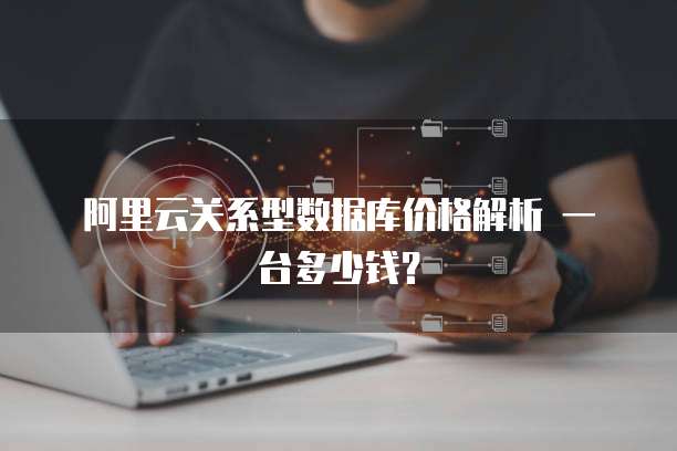  阿里云关系型数据库价格解析 一台多少钱？