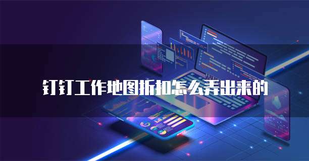 钉钉工作地图折扣怎么弄出来的