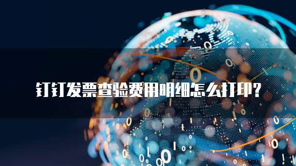 钉钉发票查验费用明细怎么打印?