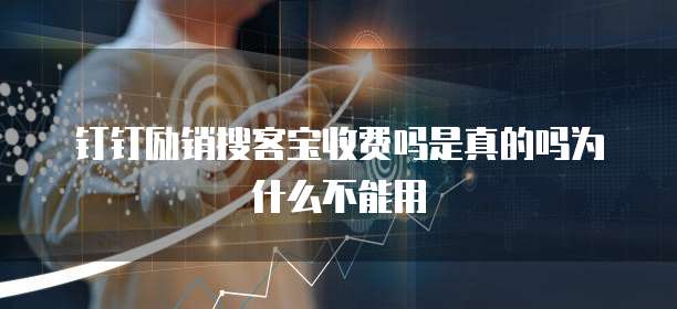 钉钉励销搜客宝收费吗是真的吗为什么不能用