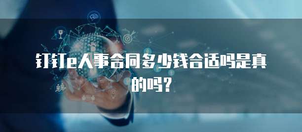 钉钉e人事合同多少钱合适吗是真的吗?