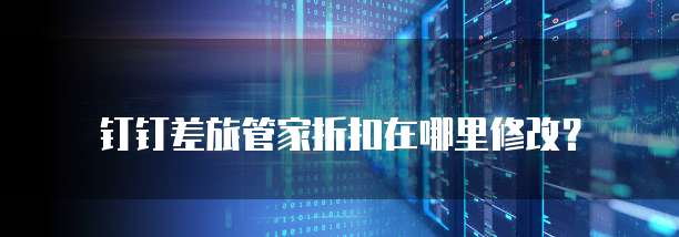 钉钉差旅管家折扣在哪里修改？