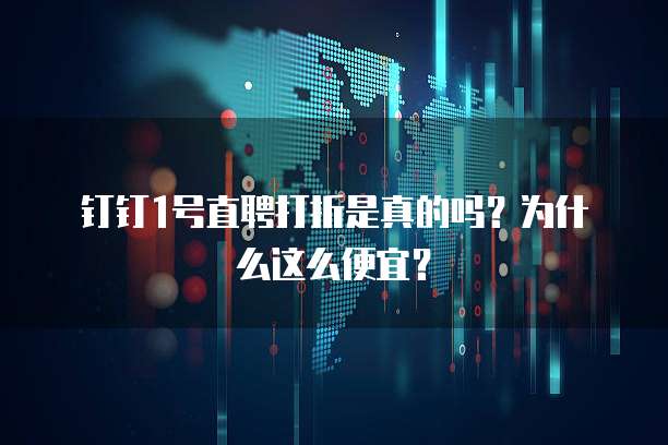 钉钉1号直聘打折是真的吗?为什么这么便宜?