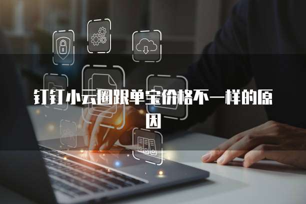 钉钉小云圈跟单宝价格不一样的原因
