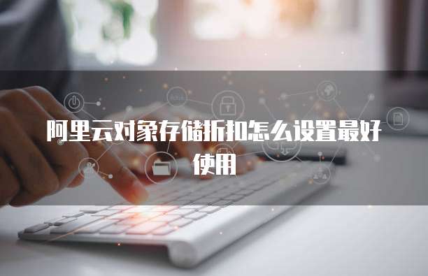 阿里云对象存储折扣怎么设置最好使用