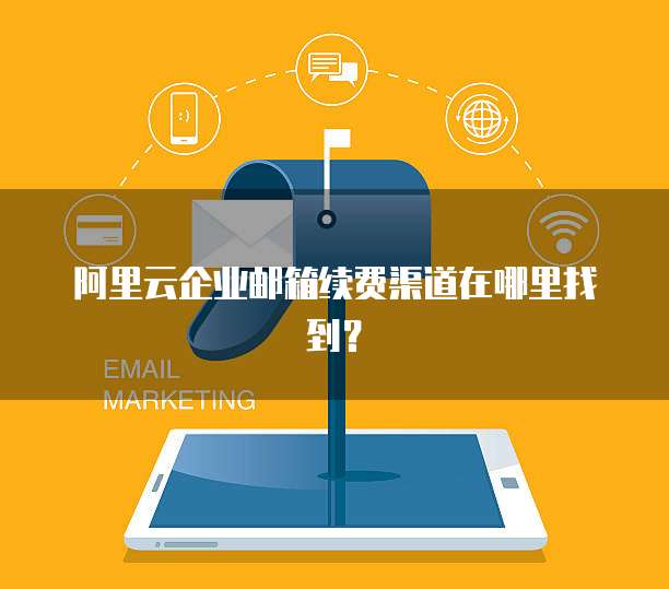 阿里云企业邮箱续费渠道在哪里找到?