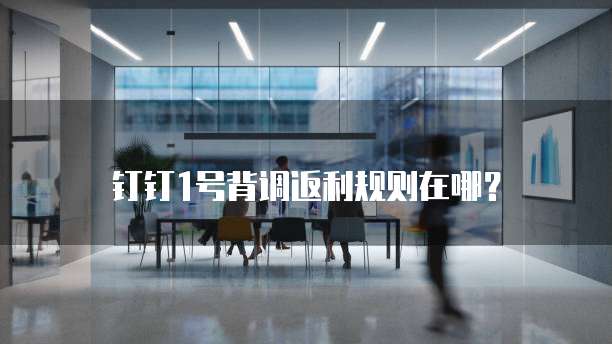 钉钉1号背调返利规则在哪？