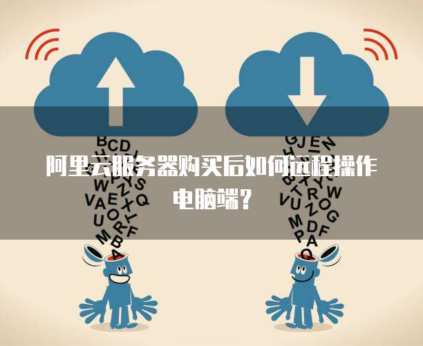 阿里云服务器购买后如何远程操作电脑端?