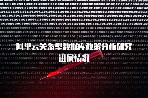 阿里云关系型数据库政策分析研究进展情况