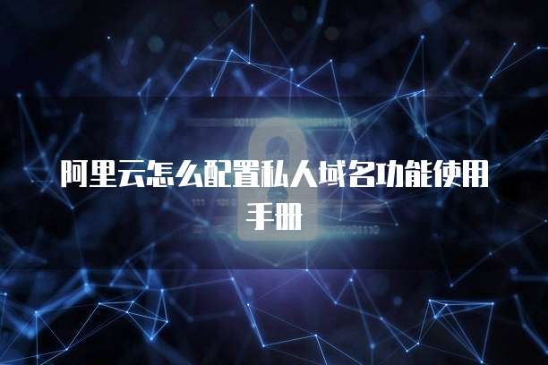 阿里云怎么配置私人域名功能使用手册