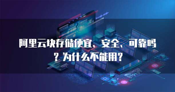 阿里云块存储便宜、安全、可靠吗?为什么不能用?