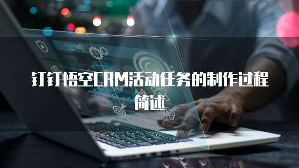 钉钉悟空CRM活动任务的制作过程简述
