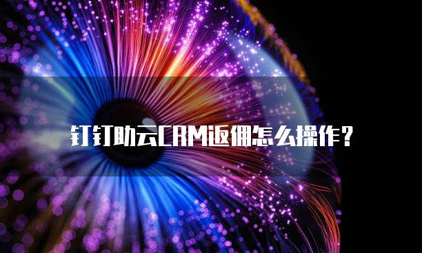 钉钉助云CRM返佣怎么操作?