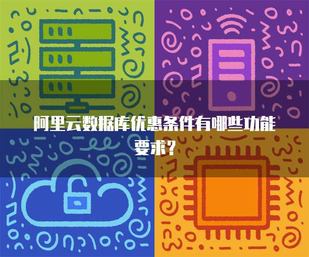 阿里云数据库优惠条件有哪些功能要求?