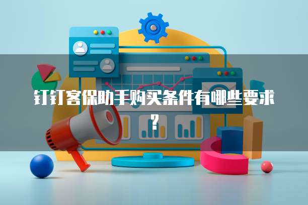 钉钉客保助手购买条件有哪些要求?