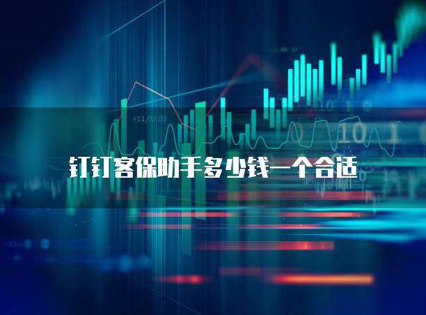 钉钉客保助手多少钱一个合适
