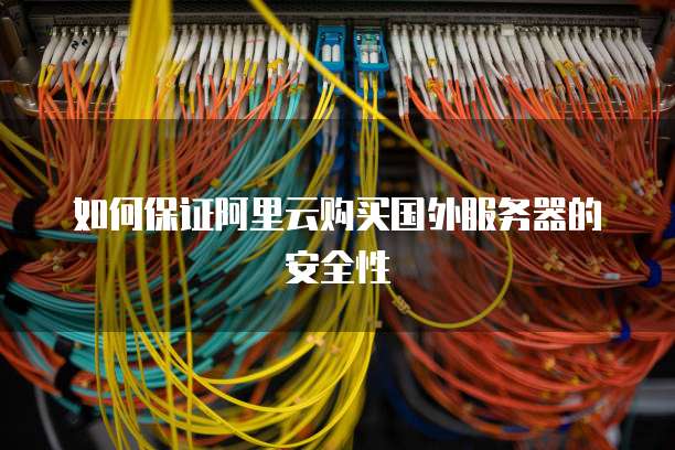 如何保证阿里云购买国外服务器的安全性