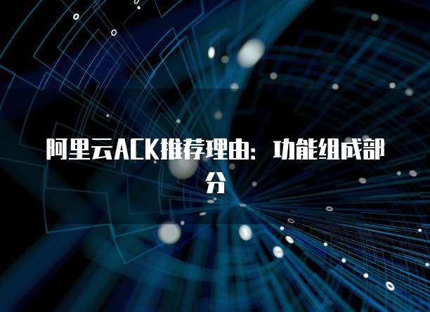 阿里云ACK推荐理由：功能组成部分