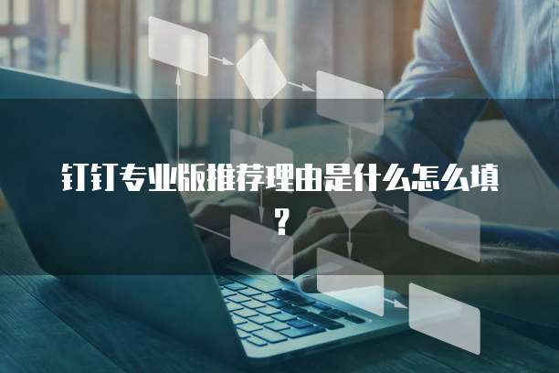 钉钉专业版推荐理由是什么怎么填？