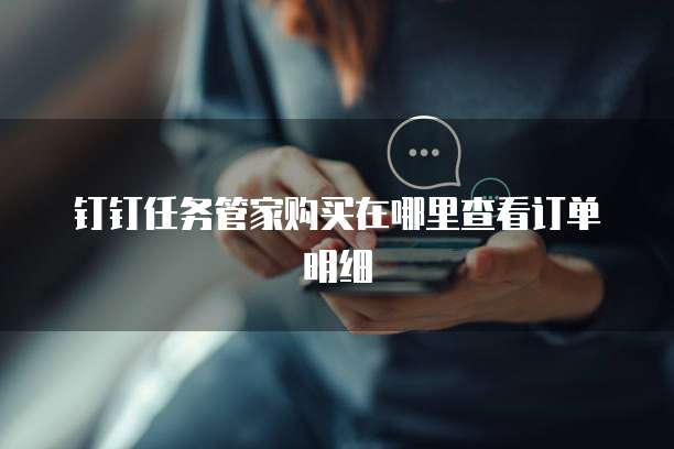 钉钉任务管家购买在哪里查看订单明细