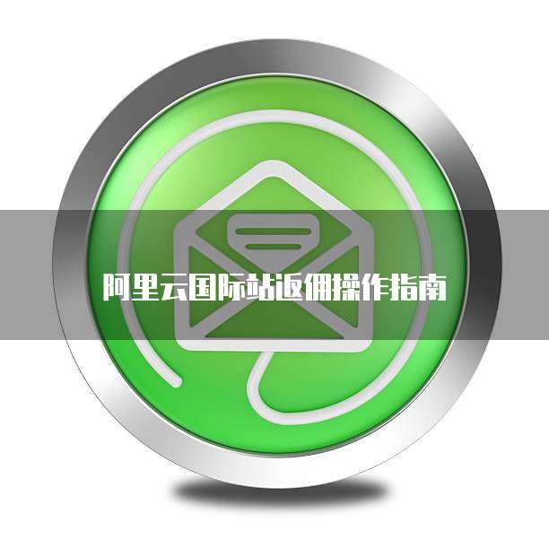 阿里云国际站返佣操作指南